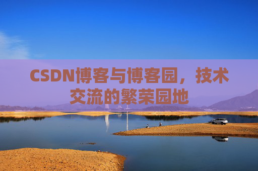 CSDN博客与博客园,技术交流的繁荣园地